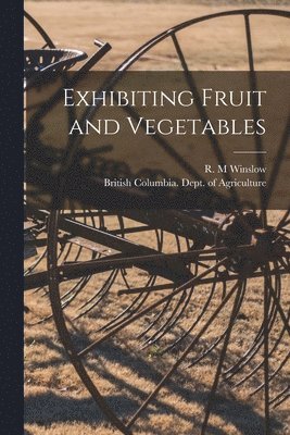 R. M. Winslow, British Columbia Dept of Agriculture - Exhibiting Fruit and Vegetables [microform], Häftad