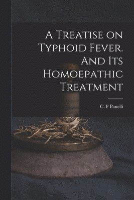A Treatise on Typhoid Fever. And Its Homoepathic Treatment 1