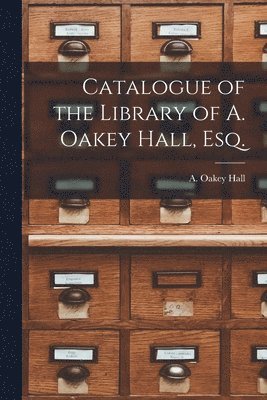 Catalogue of the Library of A. Oakey Hall, Esq. 1