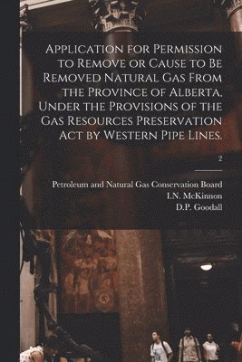 Application for Permission to Remove or Cause to Be Removed Natural Gas From the Province of Alberta, Under the Provisions of the Gas Resources Preser, Häftad