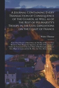 bokomslag A Journal Containing Every Transaction of Consequence of the Guards, as Well as of the Rest of His Majesty's Troops in the Late Expeditions on the Coast of France [microform]