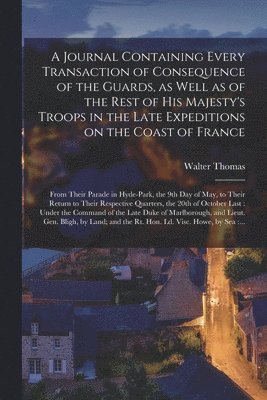 bokomslag Journal Containing Every Transaction of Consequence of the Guards, as Well as of the Rest of His Majesty's Troops in the Late Expeditions on the Coast of France [microform]