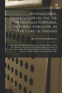 bokomslag An Inaugural Dissertation on the Use of Digitalis Purpurea, or Purple Foxglove, in the Cure of Diseases