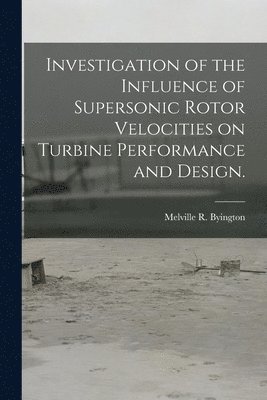 bokomslag Investigation of the Influence of Supersonic Rotor Velocities on Turbine Performance and Design.