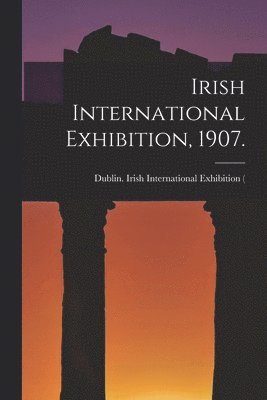 Irish International Exhibition, 1907. 1