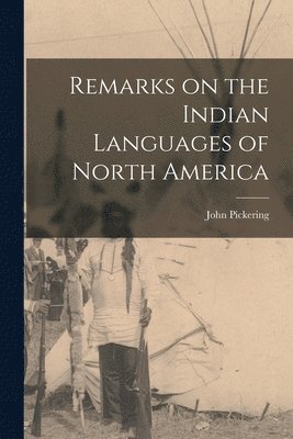 John 1777-1846 Pickering, John Pickering - Remarks on the Indian Languages of North America [microform], Häftad