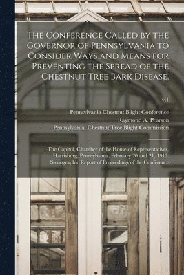 The Conference Called by the Governor of Pennsylvania to Consider Ways and Means for Preventing the Spread of the Chestnut Tree Bark Disease. 1