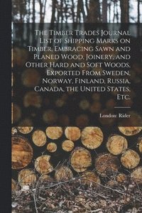 bokomslag The Timber Trades Journal List of Shipping Marks on Timber, Embracing Sawn and Planed Wood, Joinery, and Other Hard and Soft Woods, Exported From Sweden, Norway, Finland, Russia, Canada, the United