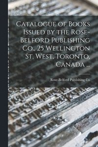 bokomslag Catalogue of Books Issued by the Rose-Belford Publishing Co., 25 Wellington St. West, Toronto, Canada ...
