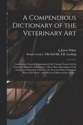 James D. White, S. B. Former Owner Uk-Souhl Lucking - Compendious Dictionary of the Veterinary Art, Häftad
