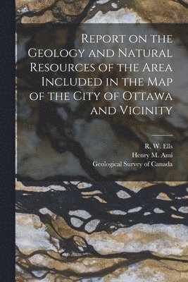 Report on the Geology and Natural Resources of the Area Included in the Map of the City of Ottawa and Vicinity [microform] 1