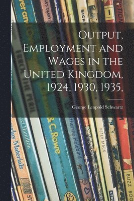 bokomslag Output, Employment and Wages in the United Kingdom, 1924, 1930, 1935,