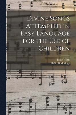 Isaac 1674-1748 Watts, Isaac Watts, Philip  Princip Doddridge - Divine Songs Attempted in Easy Language for the Use of Children, Häftad