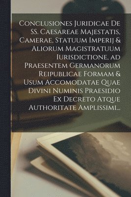 bokomslag Conclusiones Juridicae De SS. Caesareae Majestatis, Camerae, Statuum Imperij & Aliorum Magistratuum Iurisdictione, Ad Praesentem Germanorum Reipublicae Formam & Usum Accomodatae Quae Divini Numinis...