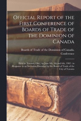 Official Report of the First Conference of Boards of Trade of the Dominion of Canada [microform] 1