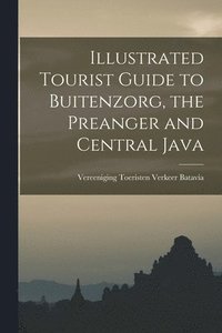 bokomslag Illustrated Tourist Guide to Buitenzorg, the Preanger and Central Java