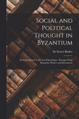 Social and Political Thought in Byzantium: From Justinian I to the Last Palaeologus; Passages From Byzantine Writers and Documents 1