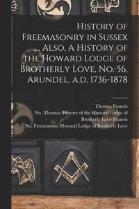 bokomslag History of Freemasonry in Sussex ..., Also, A History of the Howard Lodge of Brotherly Love, No. 56, Arundel, A.d. 1736-1878