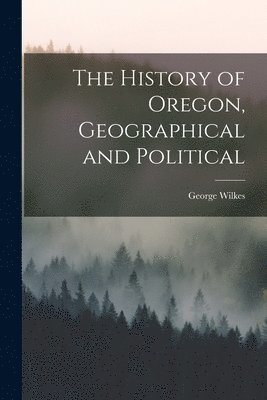 bokomslag History of Oregon, Geographical and Political [microform]