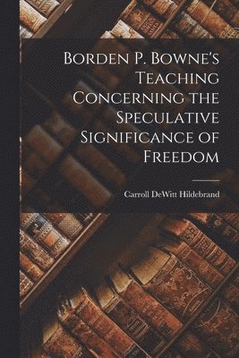 Borden P. Bowne's Teaching Concerning the Speculative Significance of Freedom 1