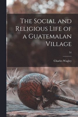 bokomslag The Social and Religious Life of a Guatemalan Village; 51