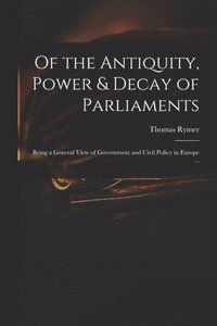 bokomslag Of the Antiquity, Power & Decay of Parliaments