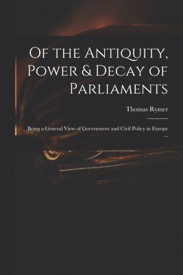 Thomas 1641-1713 Rymer, Thomas Rymer - Of the Antiquity, Power & Decay of Parliaments, Häftad