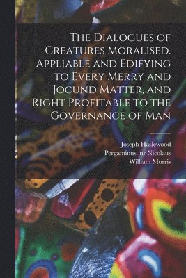 bokomslag The Dialogues of Creatures Moralised. Appliable and Edifying to Every Merry and Jocund Matter, and Right Profitable to the Governance of Man