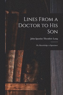 bokomslag Lines From a Doctor to His Son; or, Knowledge Vs Ignorance