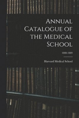 Harvard Medical School - Annual Catalogue of the Medical School; 1888-1889, Häftad