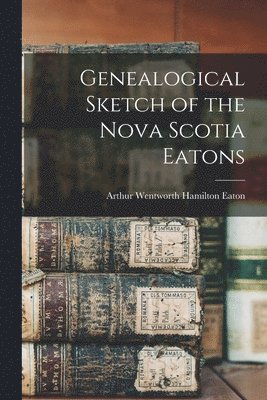Genealogical Sketch of the Nova Scotia Eatons [microform] 1