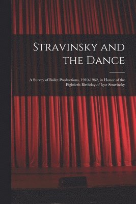 Stravinsky and the Dance; a Survey of Ballet Productions, 1910-1962, in Honor of the Eightieth Birthday of Igor Stravinsky 1