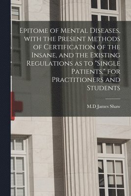 bokomslag Epitome of Mental Diseases, With the Present Methods of Certification of the Insane, and the Existing Regulations as to &quot;single Patients,&quot; for Practitioners and Students