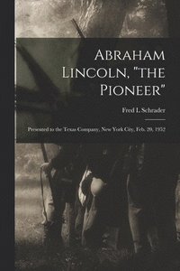 bokomslag Abraham Lincoln, 'the Pioneer': Presented to the Texas Company, New York City, Feb. 20, 1952