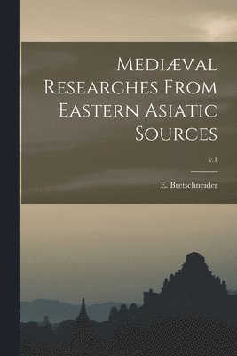 Medival Researches From Eastern Asiatic Sources; v.1 1