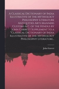 bokomslag A Classical Dictionary of India Illustrative of the Mythology Philosophy Literature Antiquities Arts Manners Customs & C. of the Hindus by John Garrett Supplement to a *classical Dictionary of India