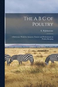 bokomslag The A B C of Poultry; a Reference Work for Amateur, Fancier and Professional on Poultry-keeping