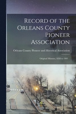 bokomslag Record of the Orleans County Pioneer Association; Original Minutes, 1858 to 1905 ..