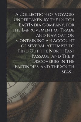 Anonymous - Collection of Voyages Undertaken by the Dutch EastIndia Company, for the Improvement of Trade and Navigation Containing an Account of Several Attempts to Find Out the NorthEast Passage, and Their Discoveries in the EastIndies, and the South Seas ..., Häftad