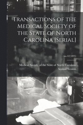 Medical Society of the State of North - Transactions of the Medical Society of the State of North Carolina [serial]; no.42(1895), Häftad