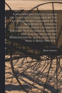 bokomslag A Magnificent Collection of Oil Paintings Consigned by The Old English Art Galleries of 93 New Bond St., London, England... Many Celebrated English, D