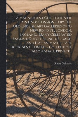 bokomslag A Magnificent Collection of Oil Paintings Consigned by The Old English Art Galleries of 93 New Bond St., London, England... Many Celebrated English, D