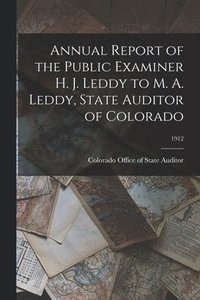 bokomslag Annual Report of the Public Examiner H. J. Leddy to M. A. Leddy, State Auditor of Colorado; 1912