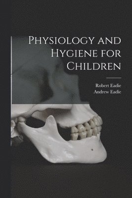 Robert Eadie, Andrew 1859-1943 Eadie - Physiology and Hygiene for Children [microform], Häftad