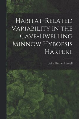 Habitat-related Variability in the Cave-dwelling Minnow Hybopsis Harperi. 1