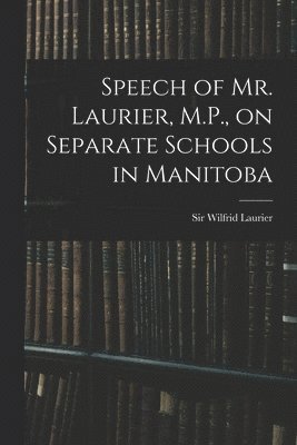Wilfrid Laurier - Speech of Mr. Laurier, M.P., on Separate Schools in Manitoba [microform], Häftad