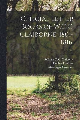 Dunbar 1864-1937 Rowland, Dunbar Rowland, William C. C. (William Cha Claiborne, Mississippi Governor (1801-1804 CL - Official Letter Books of W.C.C. Claiborne, 1801-1816;; v.4, Häftad