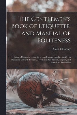 bokomslag The Gentlemen's Book of Etiquette, and Manual of Politeness