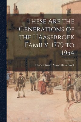 These Are the Generations of the Haasebroek Family, 1779 to 1954 1