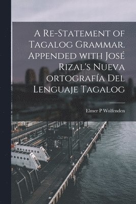 bokomslag A Re-statement of Tagalog Grammar. Appended With Jose&#769; Rizal's Nueva Ortografi&#769;a Del Lenguaje Tagalog